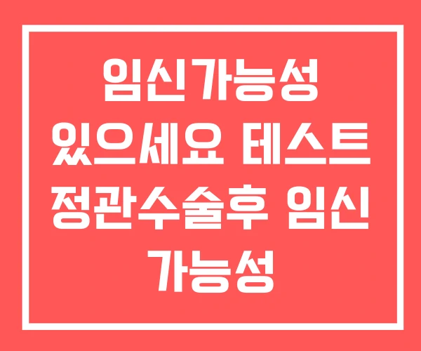 임신가능성 있으세요 테스트 정관수술후 임신 가능성