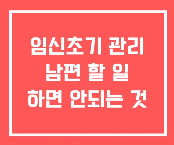 임신초기 관리 남편 할 일 하면 안되는 것