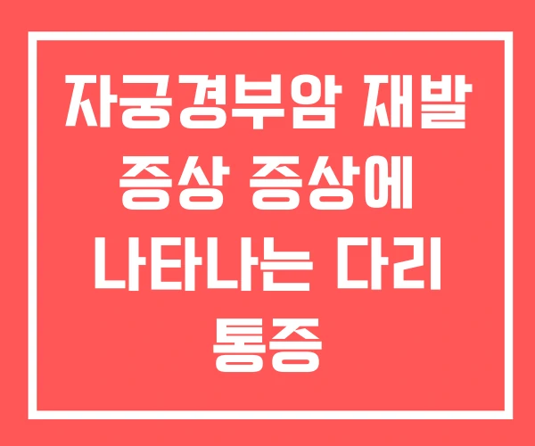 자궁경부암 재발 증상 증상에 나타나는 다리 통증