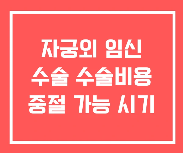 자궁외 임신 수술 수술비용 중절 가능 시기