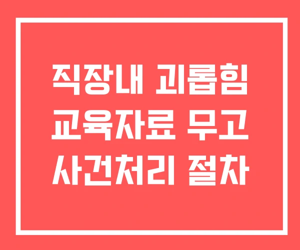 직장내 괴롭힘 교육자료 무고 사건처리 절차