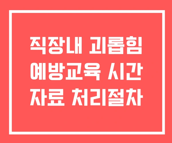 직장내 괴롭힘 예방교육 시간 자료 처리절차