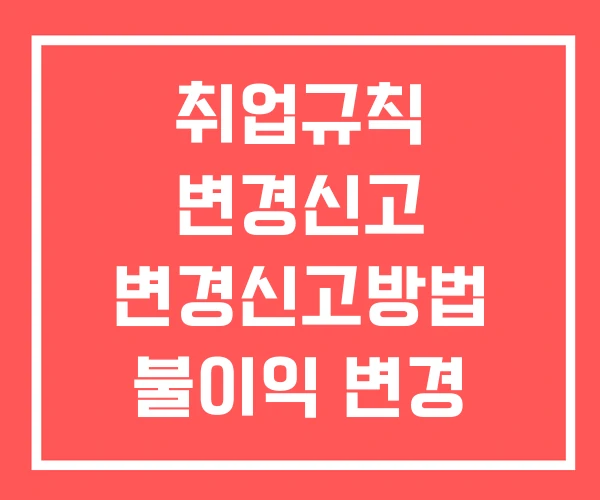 취업규칙 변경신고 변경신고방법 불이익 변경
