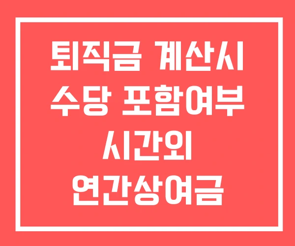 퇴직금 계산시 수당 포함여부 시간외 연간상여금 퇴직금 계산시 수당 포함여부 시간외 연간상여금