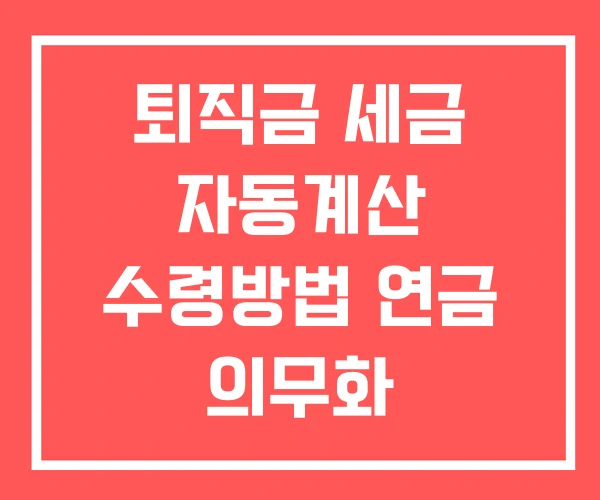 퇴직금 세금 자동계산 수령방법 연금 의무화 퇴직금 세금 자동계산 수령방법 연금 의무화