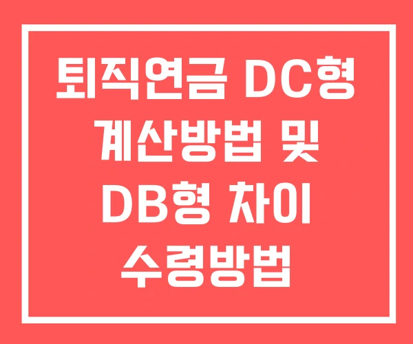 퇴직연금 DC형 계산방법 및 DB형 차이 수령방법 퇴직연금 DC형 계산방법 및 DB형 차이 수령방법