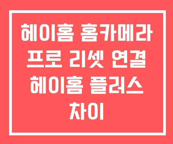 헤이홈 홈카메라 프로 리셋 연결 헤이홈 플러스 차이