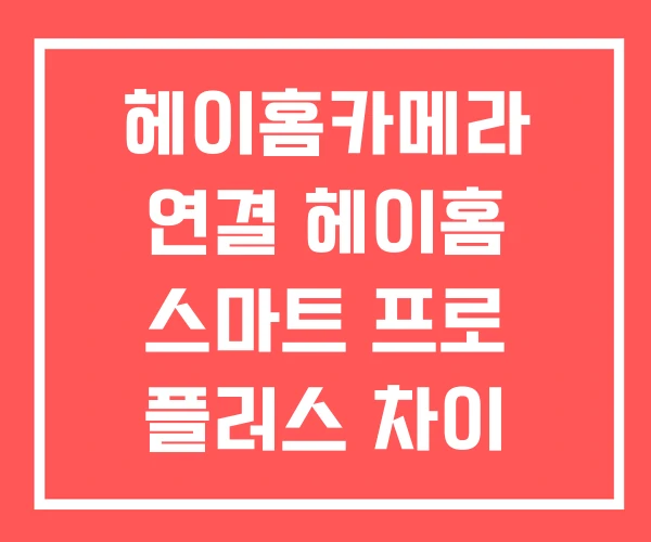 헤이홈카메라 연결 헤이홈 스마트 프로 플러스 차이